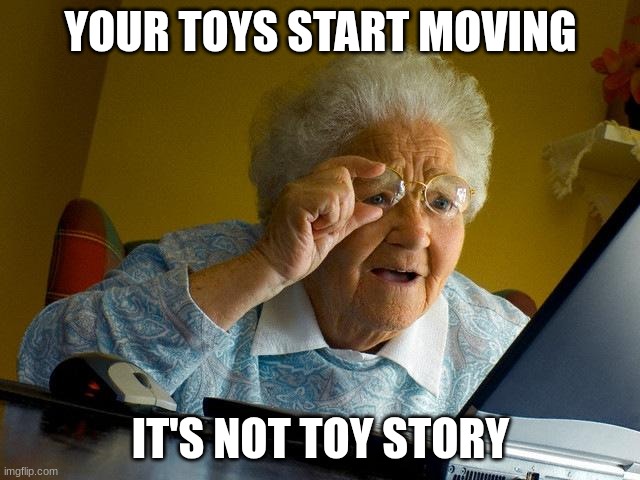 Grandma Finds The Internet | YOUR TOYS START MOVING; IT'S NOT TOY STORY | image tagged in memes,grandma finds the internet | made w/ Imgflip meme maker