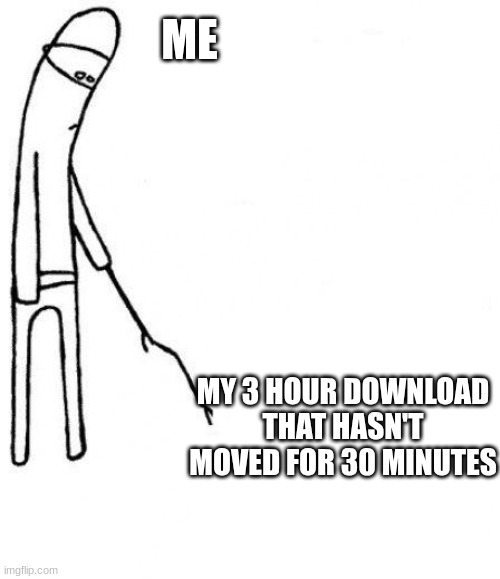 HURRY UP | ME; MY 3 HOUR DOWNLOAD THAT HASN'T MOVED FOR 30 MINUTES | image tagged in c'mon do something | made w/ Imgflip meme maker