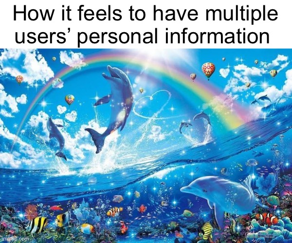 Jeffery, icy, Danny, and dawn’s addresses and nat leaked her full name one time | How it feels to have multiple users’ personal information | image tagged in happy dolphin rainbow | made w/ Imgflip meme maker