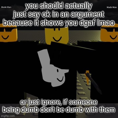 unless you started it | you should actually just say ok in an argument because it shows you dgaf lmao; or just ignore, if someone being dumb don't be dumb with them | image tagged in mafia | made w/ Imgflip meme maker