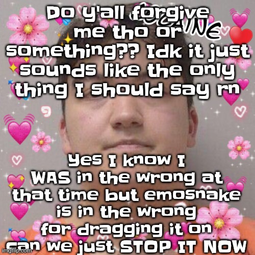 Larson | Do y'all forgive me tho or something?? Idk it just sounds like the only thing I should say rn; Yes I know I WAS in the wrong at that time but emosnake is in the wrong for dragging it on can we just STOP IT NOW | image tagged in larson | made w/ Imgflip meme maker