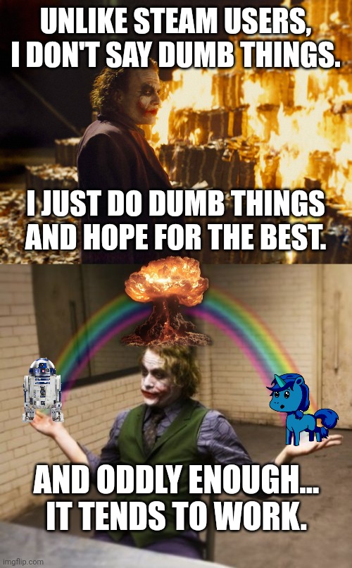 UNLIKE STEAM USERS, I DON'T SAY DUMB THINGS. I JUST DO DUMB THINGS AND HOPE FOR THE BEST. AND ODDLY ENOUGH... IT TENDS TO WORK. | image tagged in joker burning money,memes,joker rainbow hands | made w/ Imgflip meme maker