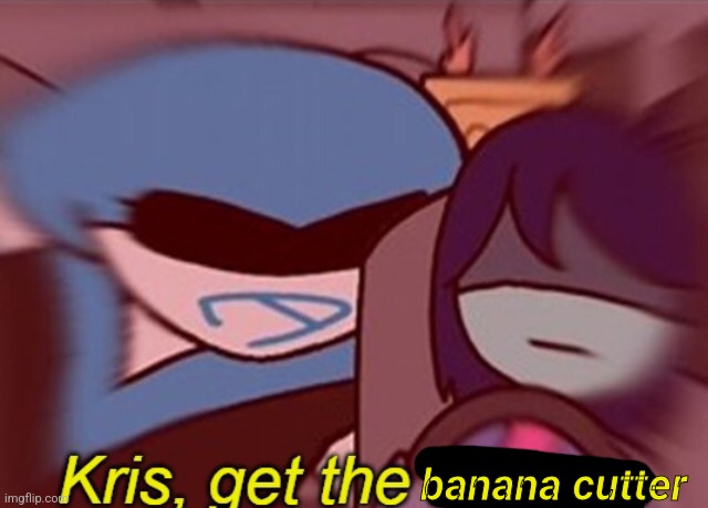 Kris, get the banana | banana cutter | image tagged in kris get the banana | made w/ Imgflip meme maker