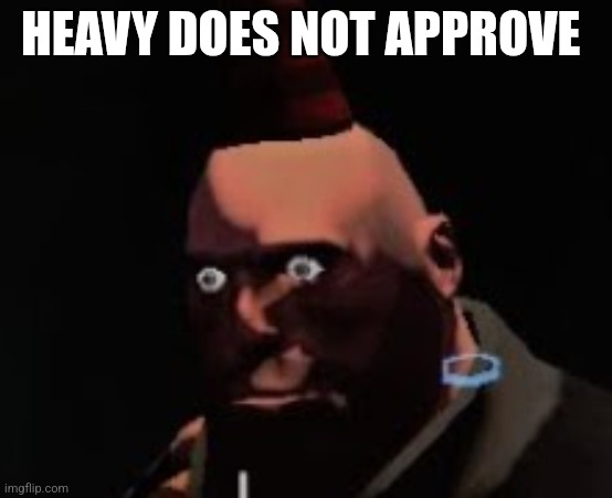 Tf2 heavy stare | HEAVY DOES NOT APPROVE | image tagged in tf2 heavy stare | made w/ Imgflip meme maker