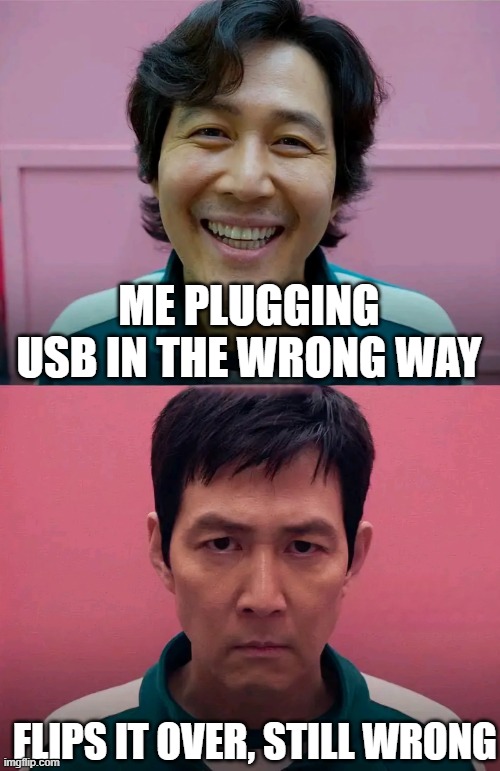 USB | ME PLUGGING USB IN THE WRONG WAY; FLIPS IT OVER, STILL WRONG | image tagged in squid game | made w/ Imgflip meme maker