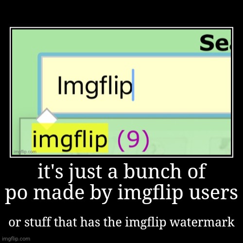 it's just a bunch of po made by imgflip users | or stuff that has the imgflip watermark | image tagged in funny,demotivationals | made w/ Imgflip demotivational maker