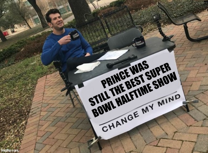 Prince Super Bowl | PRINCE WAS STILL THE BEST SUPER BOWL HALFTIME SHOW | image tagged in change my mind crowder | made w/ Imgflip meme maker