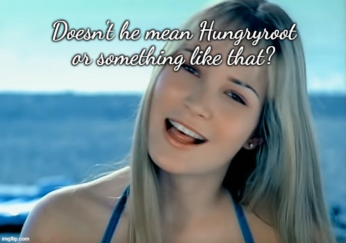 dumb blonde 04 Hoku | Doesn't he mean Hungryroot or something like that? | image tagged in dumb blonde 04 hoku | made w/ Imgflip meme maker