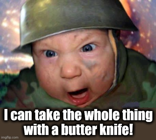 soldier baby | I can take the whole thing
with a butter knife! | image tagged in soldier baby | made w/ Imgflip meme maker