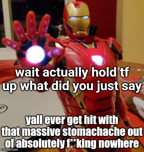 Just happened to me istg | yall ever get hit with that massive stomachache out of absolutely f**king nowhere | image tagged in iron man hold tf up | made w/ Imgflip meme maker