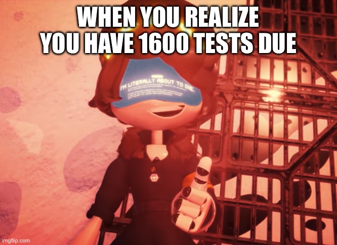 We’ve been there | WHEN YOU REALIZE YOU HAVE 1600 TESTS DUE | image tagged in i am literally about to die | made w/ Imgflip meme maker