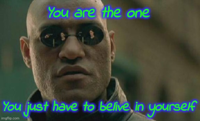 Matrix Morpheus Meme | You are the one You just have to belive in yourself | image tagged in memes,matrix morpheus | made w/ Imgflip meme maker