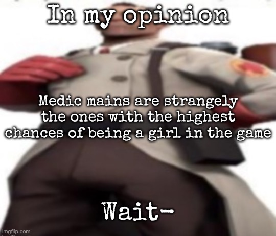 Ze medic | In my opinion; Medic mains are strangely the ones with the highest chances of being a girl in the game; Wait- | image tagged in ze medic | made w/ Imgflip meme maker