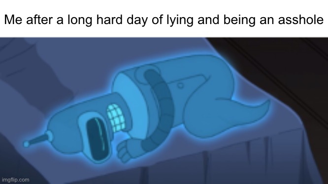Me after a long hard day of lying and being an asshole | made w/ Imgflip meme maker