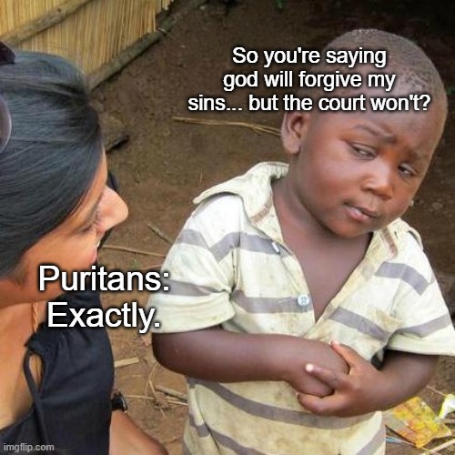 The Crucible meme | So you're saying god will forgive my sins... but the court won't? Puritans: Exactly. | image tagged in memes,third world skeptical kid | made w/ Imgflip meme maker