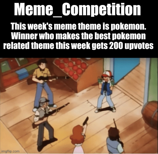 May the best memer win | Meme_Competition; This week's meme theme is pokemon. Winner who makes the best pokemon related theme this week gets 200 upvotes | image tagged in ash ketchum gets guns pointed at him,meme competition,pokemon,memes,upvotes,funny | made w/ Imgflip meme maker