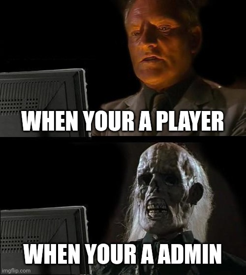 WHEN YOUR A PLAYER WHEN YOUR A ADMIN | image tagged in memes,i'll just wait here | made w/ Imgflip meme maker