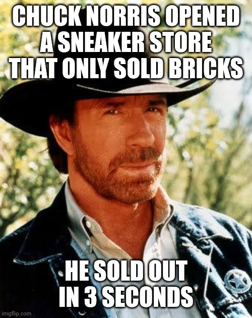 Chuck Norris bricks | CHUCK NORRIS OPENED A SNEAKER STORE THAT ONLY SOLD BRICKS; HE SOLD OUT IN 3 SECONDS | image tagged in memes,chuck norris | made w/ Imgflip meme maker