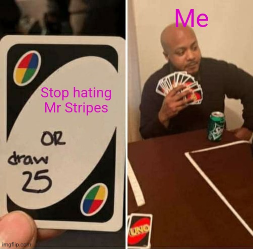 UNO Draw 25 Cards | Me; Stop hating Mr Stripes | image tagged in memes,uno draw 25 cards | made w/ Imgflip meme maker