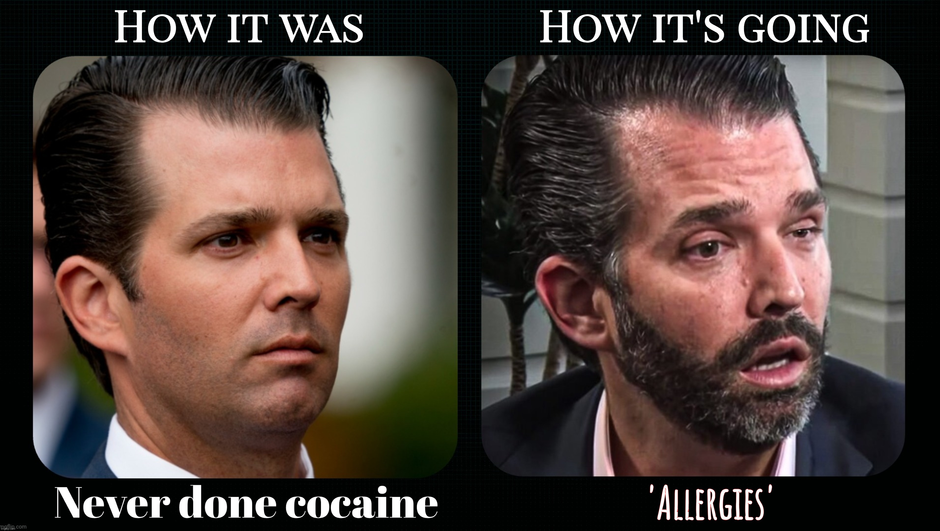 Done this before, new and improved version | How it was                How it's going; Never done cocaine; 'Allergies' | image tagged in eric trump,never done cocaine,allergies,to sniff or not to sniff,see what i did there,allergies is the new crack | made w/ Imgflip meme maker