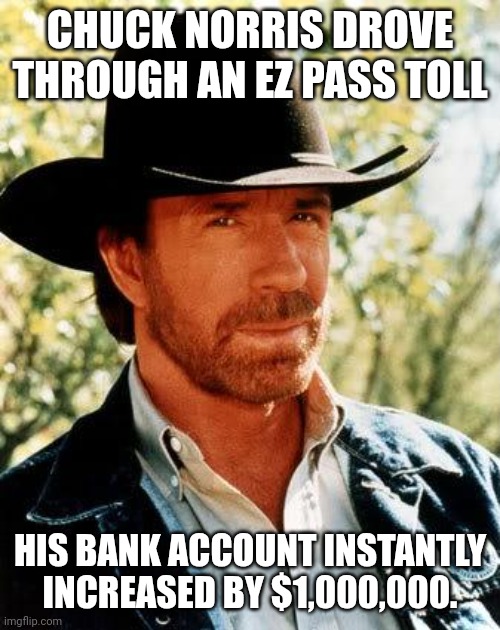 Chuck Norris EZ Pass | CHUCK NORRIS DROVE THROUGH AN EZ PASS TOLL; HIS BANK ACCOUNT INSTANTLY INCREASED BY $1,000,000. | image tagged in memes,chuck norris | made w/ Imgflip meme maker