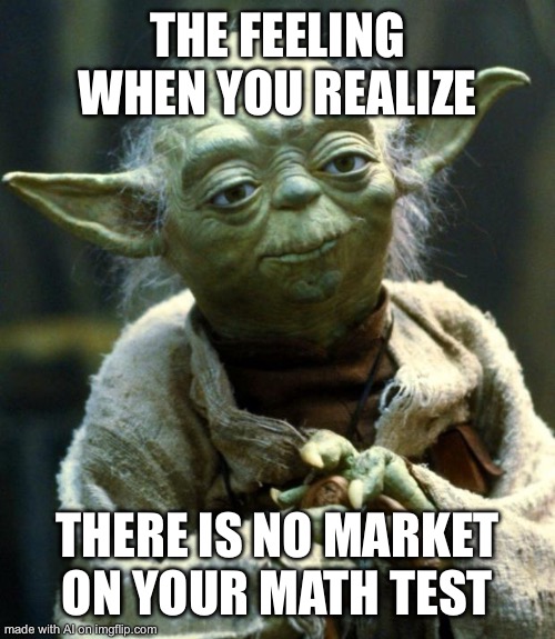 Star Wars Yoda | THE FEELING WHEN YOU REALIZE; THERE IS NO MARKET ON YOUR MATH TEST | image tagged in memes,star wars yoda | made w/ Imgflip meme maker