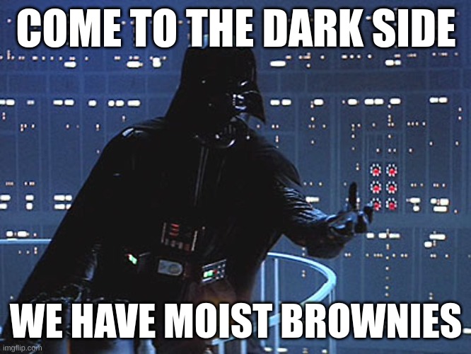 Darth Vader - Come to the Dark Side | COME TO THE DARK SIDE; WE HAVE MOIST BROWNIES | image tagged in darth vader - come to the dark side | made w/ Imgflip meme maker