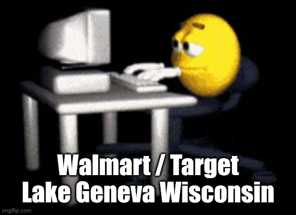 you should search this | Walmart / Target Lake Geneva Wisconsin | image tagged in sad typing emoji | made w/ Imgflip meme maker