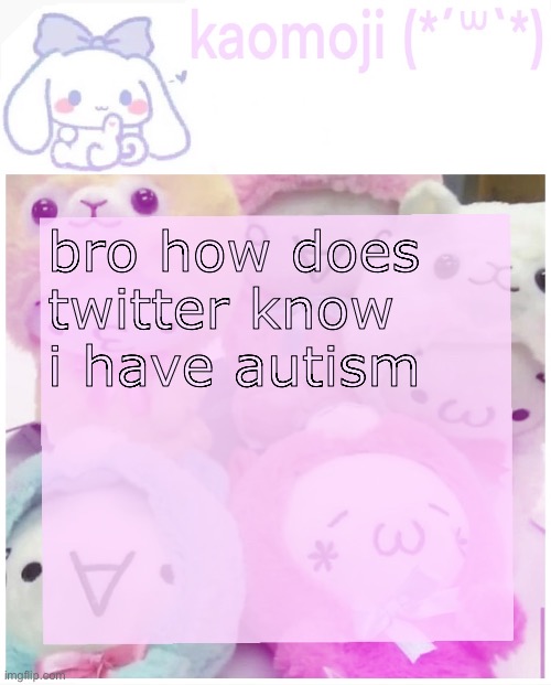 this shi killin me i just refreshed my shi and all i see is autism twts | bro how does twitter know i have autism | image tagged in kaomoji | made w/ Imgflip meme maker