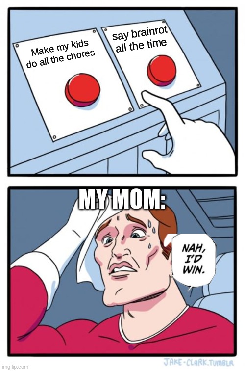 Two Buttons Meme | say brainrot all the time; Make my kids do all the chores; MY MOM: | image tagged in memes,two buttons | made w/ Imgflip meme maker