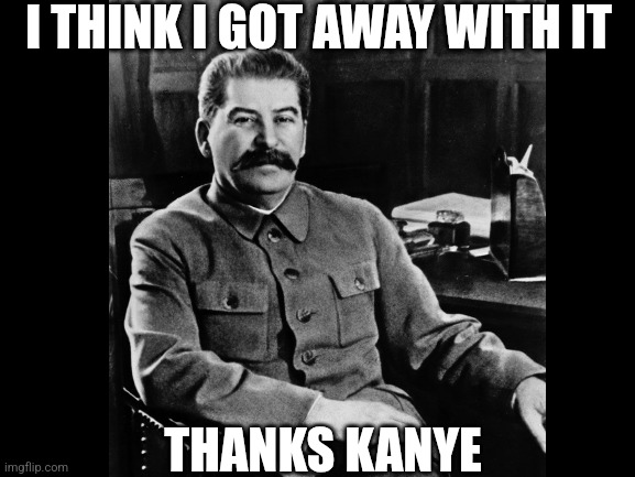 stalin Hitler kanye | I THINK I GOT AWAY WITH IT; THANKS KANYE | image tagged in stalin,kanye west | made w/ Imgflip meme maker