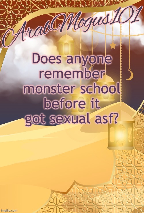 ArabMongus101 announce temp | Does anyone remember monster school before it got sexual asf? | image tagged in arabmongus101 announce temp | made w/ Imgflip meme maker