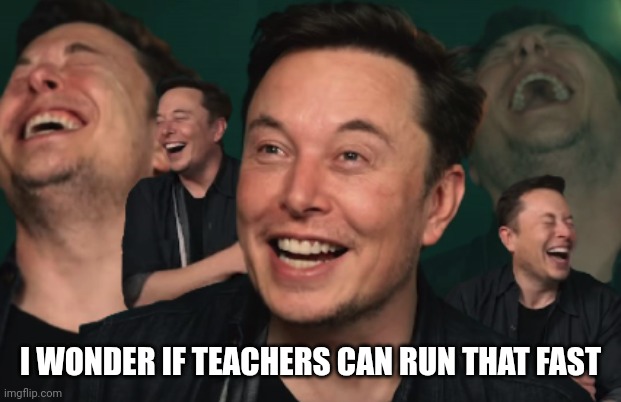 Elon Musk Laughing | I WONDER IF TEACHERS CAN RUN THAT FAST | image tagged in elon musk laughing | made w/ Imgflip meme maker