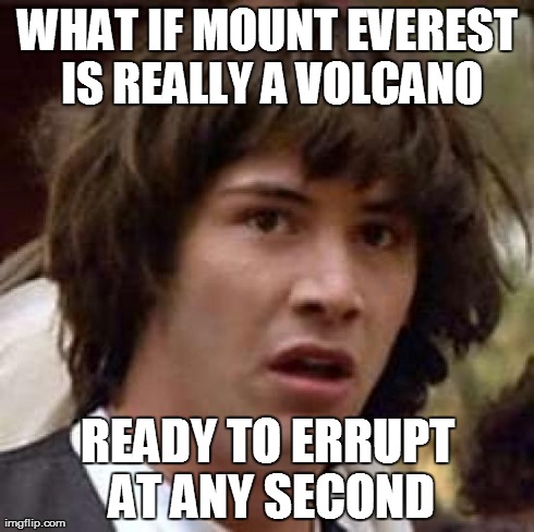 Conspiracy Keanu Meme | WHAT IF MOUNT EVEREST IS REALLY A VOLCANO READY TO ERRUPT AT ANY SECOND | image tagged in memes,conspiracy keanu | made w/ Imgflip meme maker