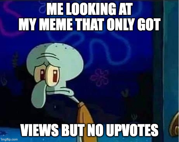 3802094 views but no upvote | ME LOOKING AT MY MEME THAT ONLY GOT; VIEWS BUT NO UPVOTES | image tagged in sad squidward,funny,memes,meme,relatable,views | made w/ Imgflip meme maker