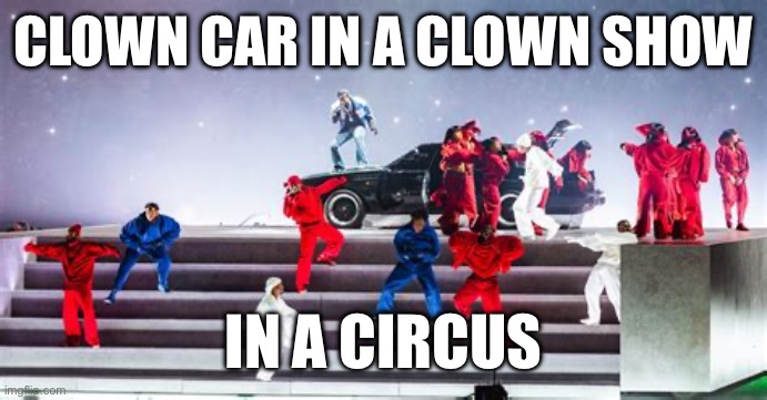 NFL removes “End Racism” from Super Bowl field. Halftime show is all-Black. Could you imagine an all White show? | CLOWN CAR IN A CLOWN SHOW; IN A CIRCUS | image tagged in nfl,halftime show,clown car,end racism | made w/ Imgflip meme maker