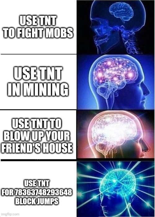 Using TNT | USE TNT TO FIGHT MOBS; USE TNT IN MINING; USE TNT TO BLOW UP YOUR FRIEND'S HOUSE; USE TNT FOR 78363748293648 BLOCK JUMPS | image tagged in memes,expanding brain,minecraft,tnt | made w/ Imgflip meme maker