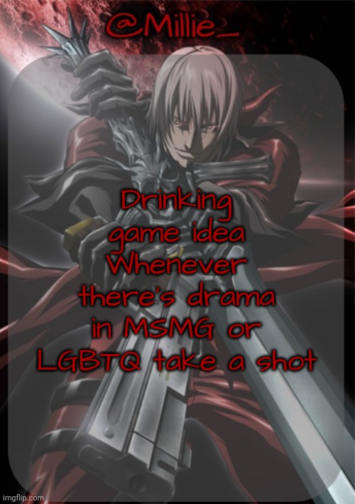 Millie's Devil May Cry announcement template | Drinking game idea
Whenever there's drama in MSMG or LGBTQ take a shot | image tagged in millie's devil may cry announcement template | made w/ Imgflip meme maker