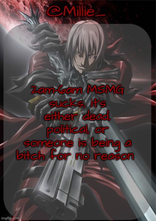 Millie's Devil May Cry announcement template | 2am-6am MSMG sucks, it's either dead, political, or someone is being a bitch for no reason | image tagged in millie's devil may cry announcement template | made w/ Imgflip meme maker