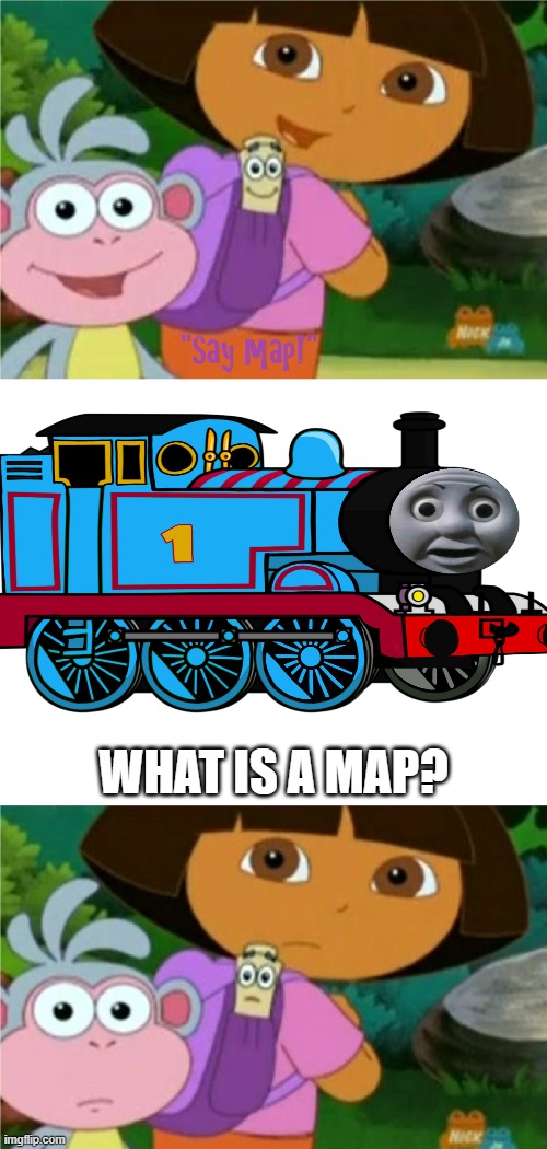 What is a map? | WHAT IS A MAP? | image tagged in who said no to dora boots and map,thomas the tank engine,dora the explorer,youtube poop,deviantart | made w/ Imgflip meme maker