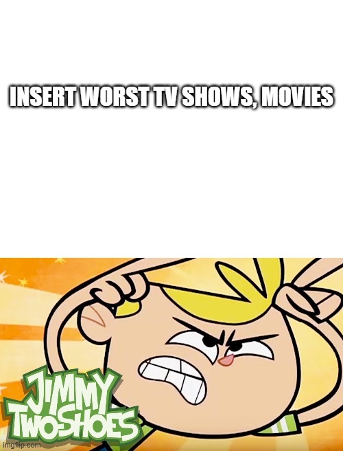 James Jimmy Two-Shoes Hates What? | INSERT WORST TV SHOWS, MOVIES | image tagged in blank white template | made w/ Imgflip meme maker