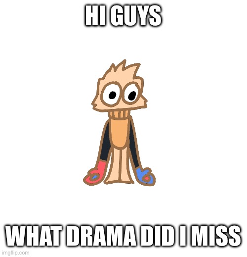 Lol | HI GUYS; WHAT DRAMA DID I MISS | image tagged in justmakeameme announcement | made w/ Imgflip meme maker