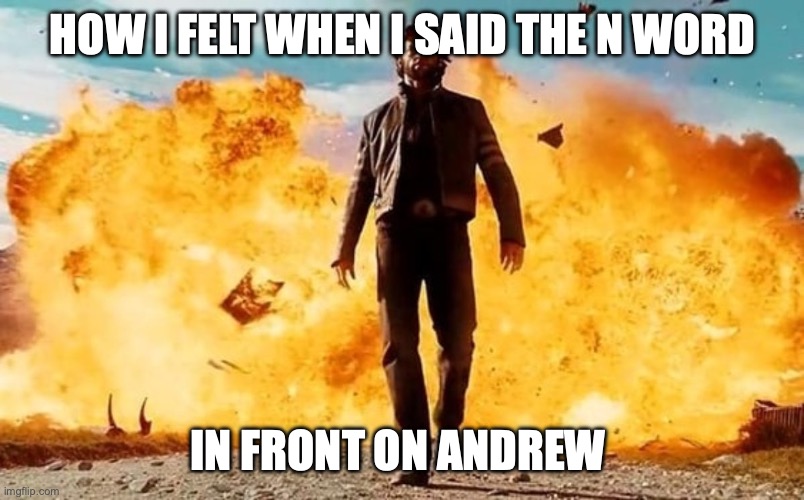 Guy Walking Away From Explosion | HOW I FELT WHEN I SAID THE N WORD; IN FRONT ON ANDREW | image tagged in guy walking away from explosion | made w/ Imgflip meme maker