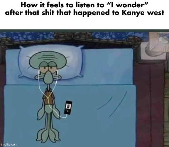 I miss the old Kanye | How it feels to listen to “I wonder” after that shit that happened to Kanye west | image tagged in spongebob squidward listening to music in bed | made w/ Imgflip meme maker