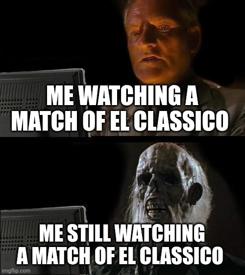 for El Classico lover | ME WATCHING A MATCH OF EL CLASSICO; ME STILL WATCHING A MATCH OF EL CLASSICO | image tagged in memes,i'll just wait here | made w/ Imgflip meme maker