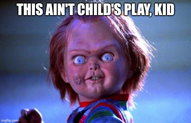 Chucky | THIS AIN'T CHILD'S PLAY, KID | image tagged in chucky | made w/ Imgflip meme maker