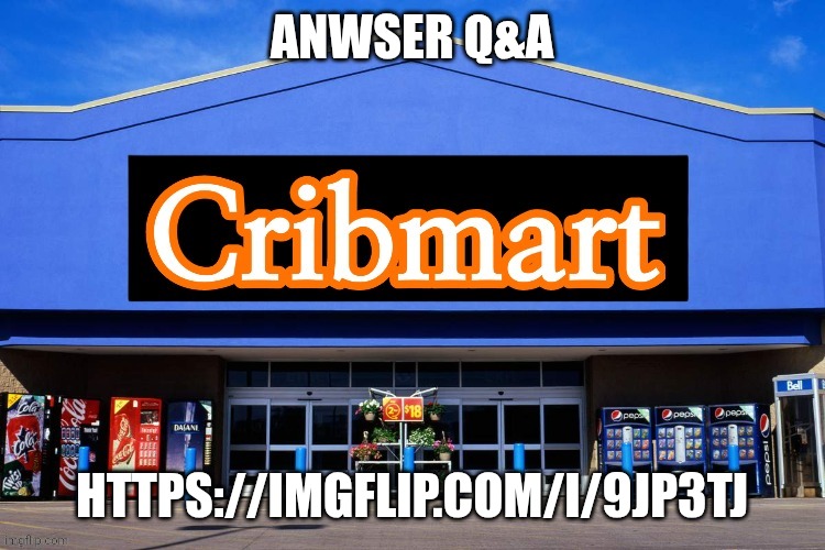 Cribmart | ANWSER Q&A; HTTPS://IMGFLIP.COM/I/9JP3TJ | image tagged in cribmart | made w/ Imgflip meme maker