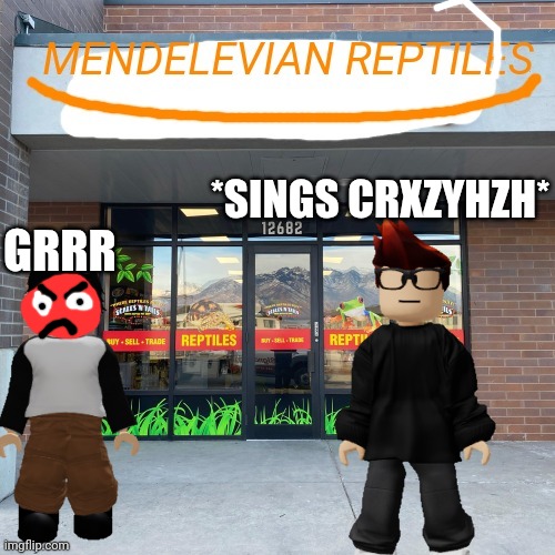 Mendelevian reptiles | *SINGS CRXZYHZH* GRRR | image tagged in mendelevian reptiles | made w/ Imgflip meme maker