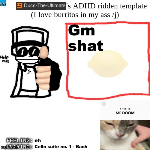 Ducc-The-Ultimate's ADHD ridden template | Gm shat; eh; Cello suite no. 1 - Bach | image tagged in ducc-the-ultimate's adhd ridden template | made w/ Imgflip meme maker