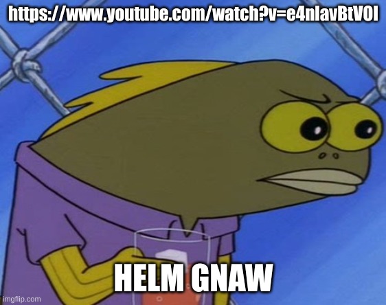 Nahh | https://www.youtube.com/watch?v=e4nlavBtVOI; HELM GNAW | image tagged in nahh | made w/ Imgflip meme maker